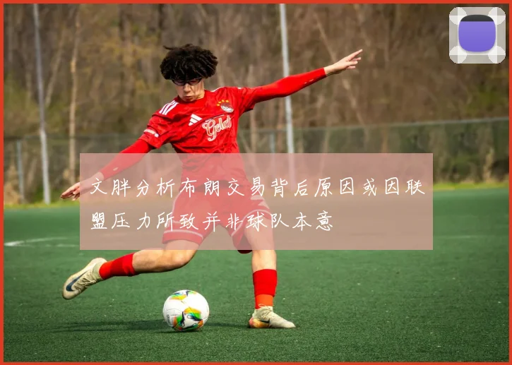 文胖分析布朗交易背后原因或因联盟压力所致并非球队本意