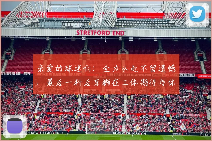 亲爱的球迷们：全力以赴不留遗憾，最后一科后京狮在工体期待与你相聚