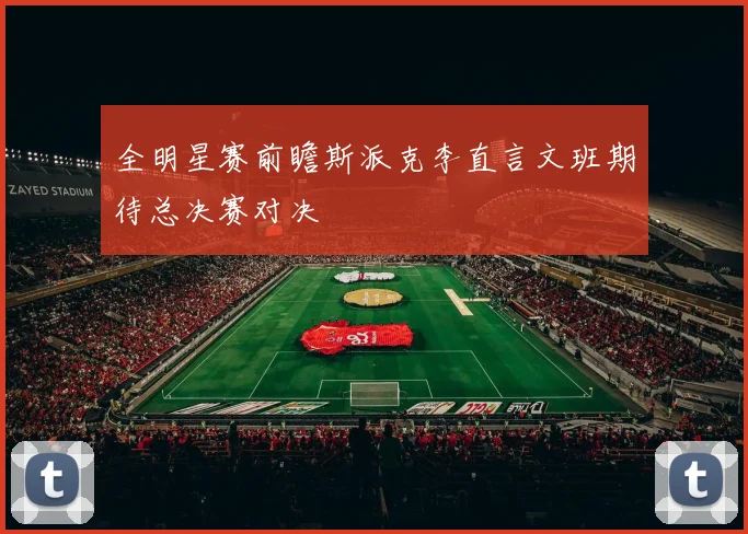 全明星赛前瞻斯派克李直言文班期待总决赛对决