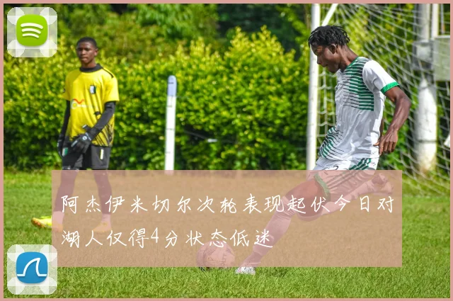 阿杰伊米切尔次轮表现起伏今日对湖人仅得4分状态低迷