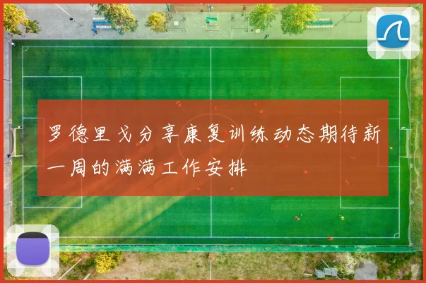 罗德里戈分享康复训练动态期待新一周的满满工作安排