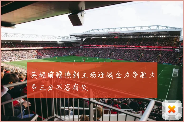 英超前瞻热刺主场迎战全力争胜力争三分不容有失