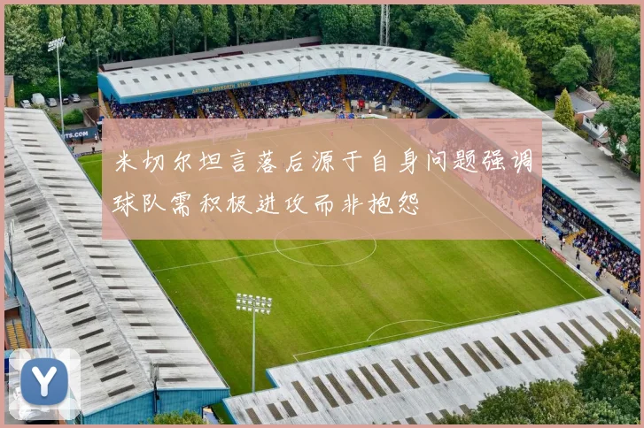 米切尔坦言落后源于自身问题强调球队需积极进攻而非抱怨