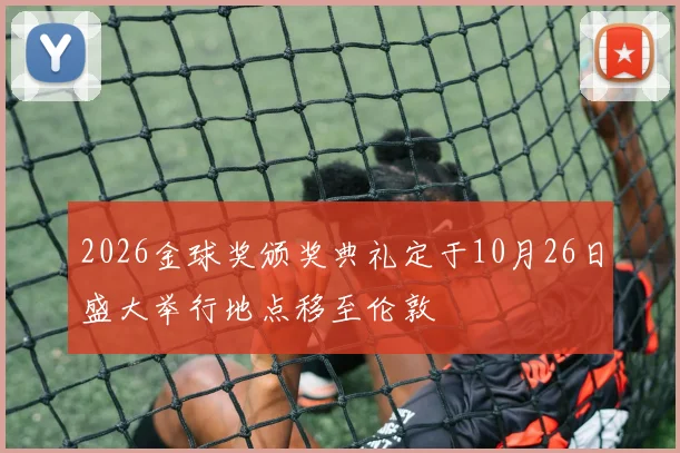 2026金球奖颁奖典礼定于10月26日盛大举行地点移至伦敦