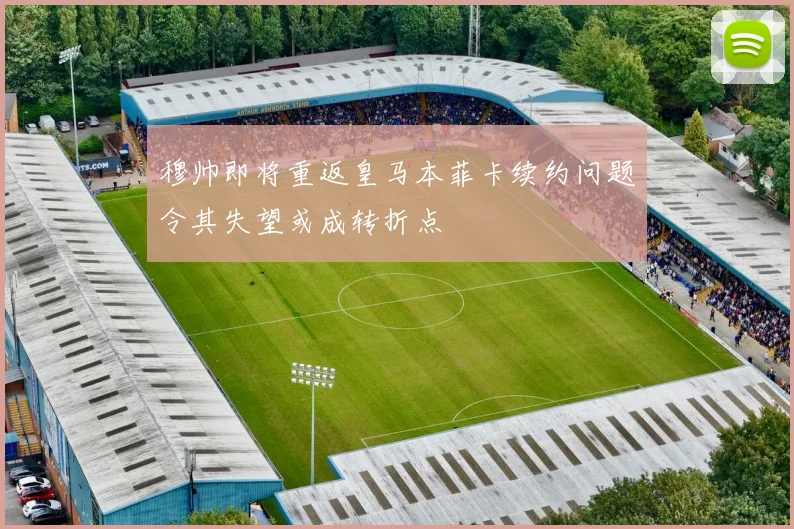 穆帅即将重返皇马本菲卡续约问题令其失望或成转折点