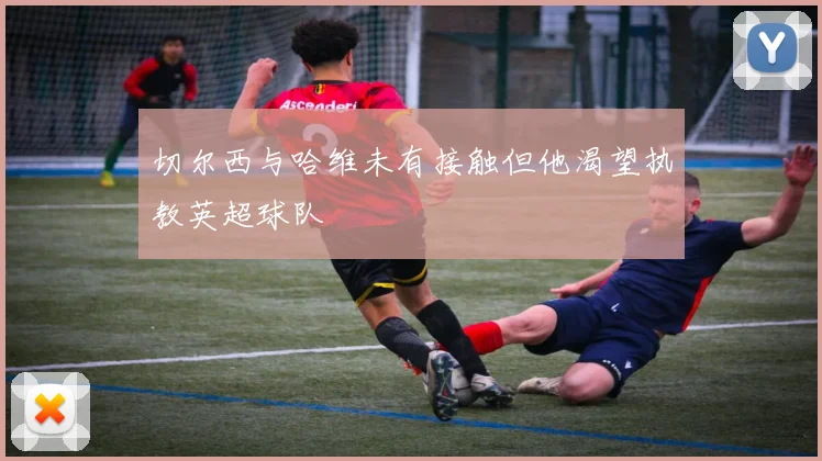 切尔西与哈维未有接触但他渴望执教英超球队
