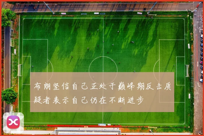 布朗坚信自己正处于巅峰期反击质疑者表示自己仍在不断进步