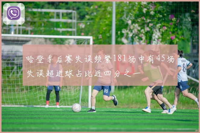哈登季后赛失误频繁181场中有45场失误超进球占比近四分之一
