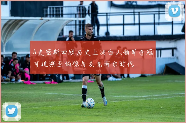 A史密斯回顾历史上次白人领军夺冠可追溯至伯德与麦克海尔时代