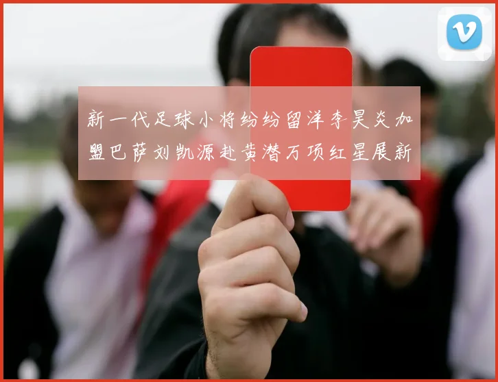 新一代足球小将纷纷留洋李昊炎加盟巴萨刘凯源赴黄潜万项红星展新希望