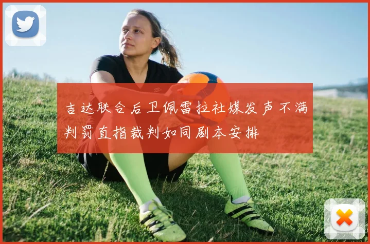 吉达联合后卫佩雷拉社媒发声不满判罚直指裁判如同剧本安排