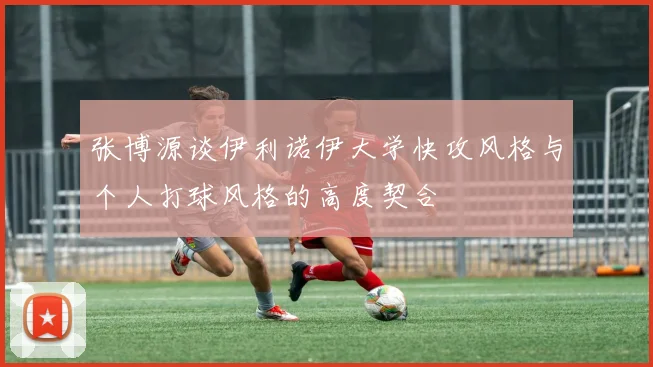 张博源谈伊利诺伊大学快攻风格与个人打球风格的高度契合