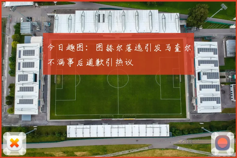 今日趣图：图赫尔落选引发马奎尔不满事后道歉引热议