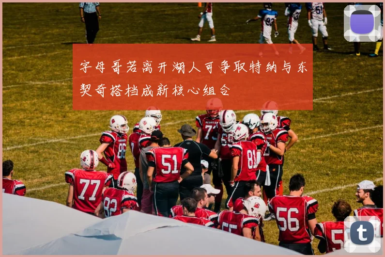 字母哥若离开湖人可争取特纳与东契奇搭档成新核心组合
