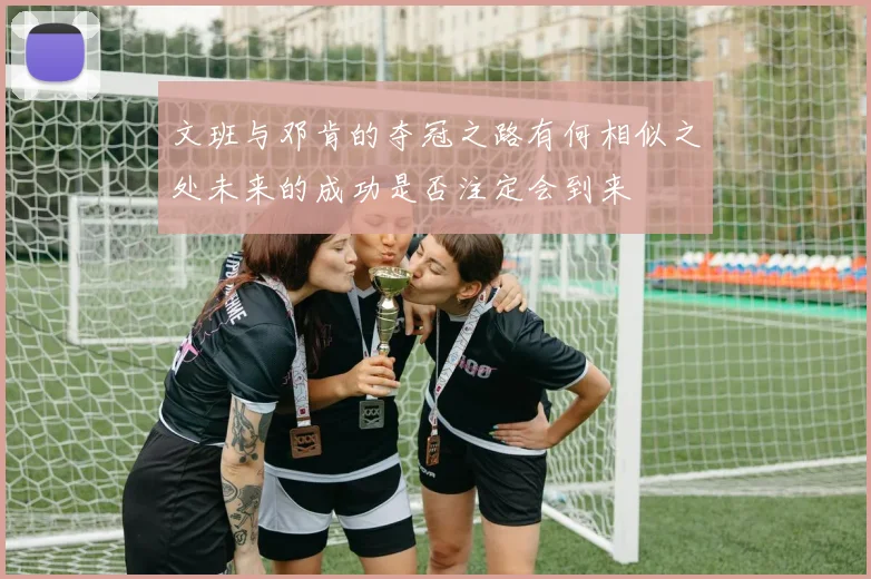 文班与邓肯的夺冠之路有何相似之处未来的成功是否注定会到来