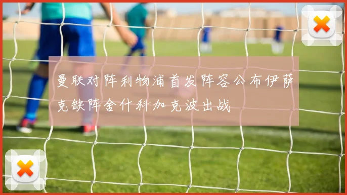 曼联对阵利物浦首发阵容公布伊萨克缺阵舍什科加克波出战