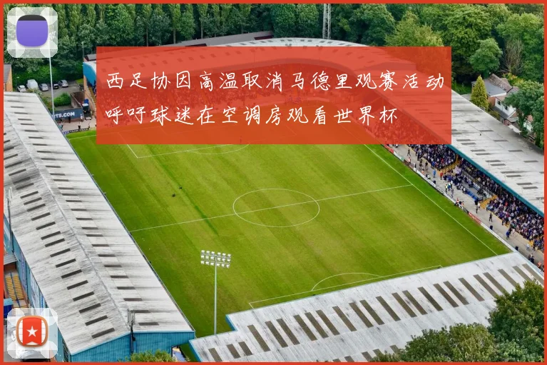 西足协因高温取消马德里观赛活动呼吁球迷在空调房观看世界杯
