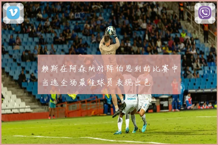 赖斯在阿森纳对阵伯恩利的比赛中当选全场最佳球员表现出色
